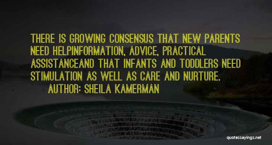 Sheila Kamerman Quotes: There Is Growing Consensus That New Parents Need Helpinformation, Advice, Practical Assistanceand That Infants And Toddlers Need Stimulation As Well