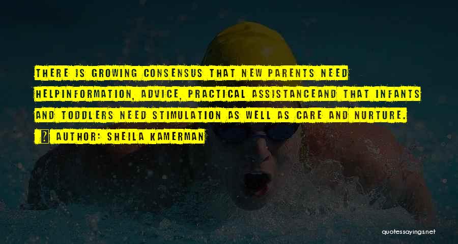 Sheila Kamerman Quotes: There Is Growing Consensus That New Parents Need Helpinformation, Advice, Practical Assistanceand That Infants And Toddlers Need Stimulation As Well