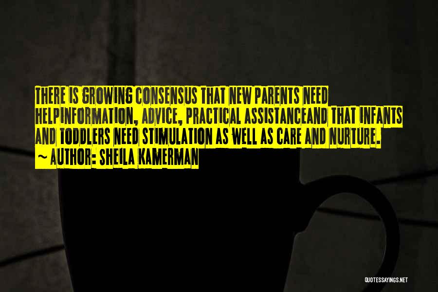 Sheila Kamerman Quotes: There Is Growing Consensus That New Parents Need Helpinformation, Advice, Practical Assistanceand That Infants And Toddlers Need Stimulation As Well
