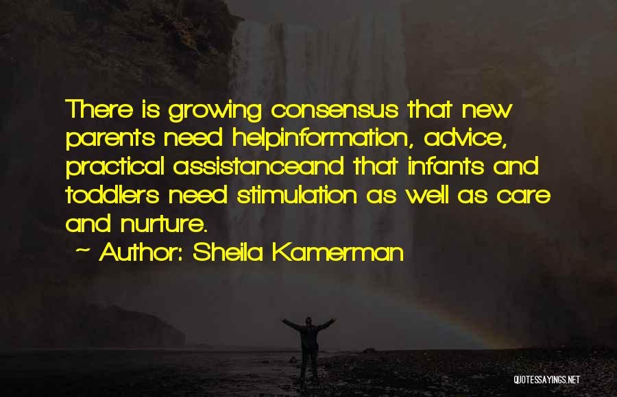 Sheila Kamerman Quotes: There Is Growing Consensus That New Parents Need Helpinformation, Advice, Practical Assistanceand That Infants And Toddlers Need Stimulation As Well