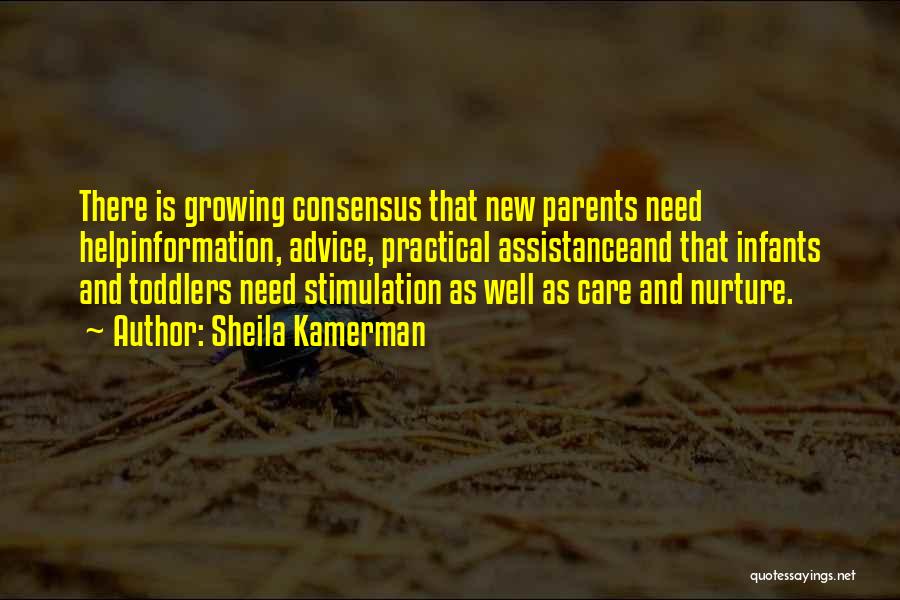 Sheila Kamerman Quotes: There Is Growing Consensus That New Parents Need Helpinformation, Advice, Practical Assistanceand That Infants And Toddlers Need Stimulation As Well