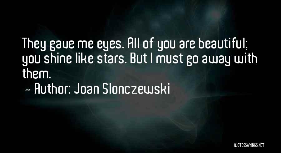 Joan Slonczewski Quotes: They Gave Me Eyes. All Of You Are Beautiful; You Shine Like Stars. But I Must Go Away With Them.