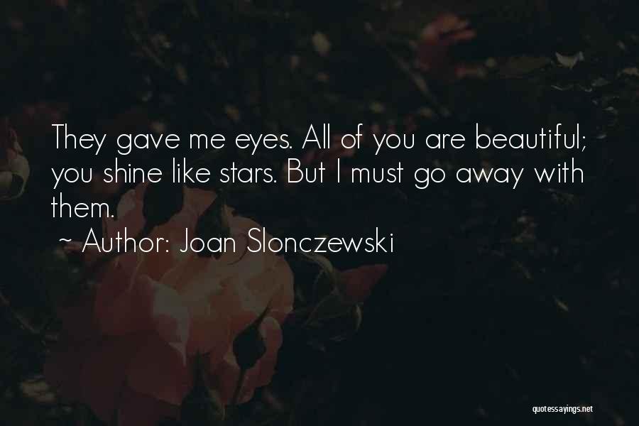 Joan Slonczewski Quotes: They Gave Me Eyes. All Of You Are Beautiful; You Shine Like Stars. But I Must Go Away With Them.
