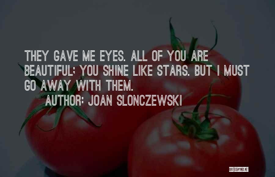 Joan Slonczewski Quotes: They Gave Me Eyes. All Of You Are Beautiful; You Shine Like Stars. But I Must Go Away With Them.