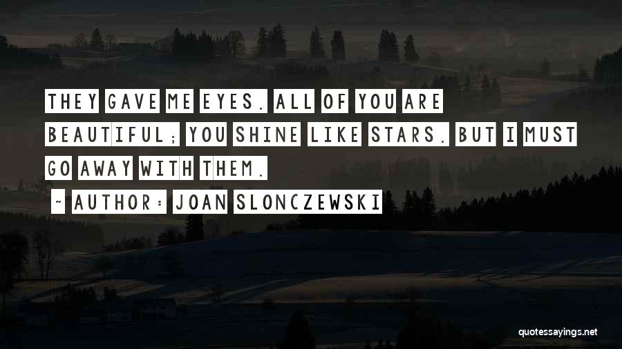Joan Slonczewski Quotes: They Gave Me Eyes. All Of You Are Beautiful; You Shine Like Stars. But I Must Go Away With Them.