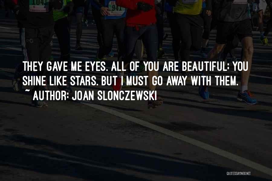 Joan Slonczewski Quotes: They Gave Me Eyes. All Of You Are Beautiful; You Shine Like Stars. But I Must Go Away With Them.