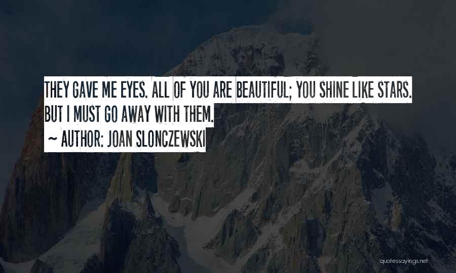 Joan Slonczewski Quotes: They Gave Me Eyes. All Of You Are Beautiful; You Shine Like Stars. But I Must Go Away With Them.