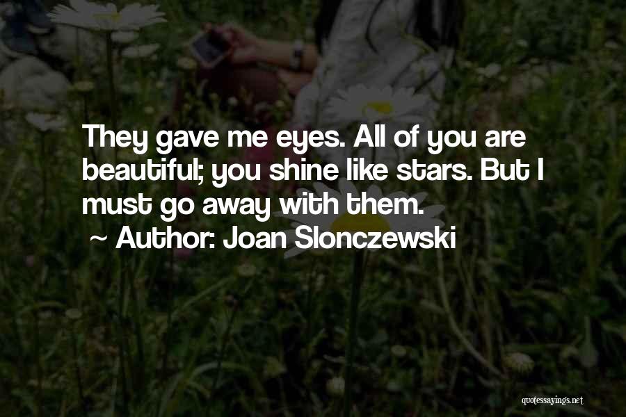 Joan Slonczewski Quotes: They Gave Me Eyes. All Of You Are Beautiful; You Shine Like Stars. But I Must Go Away With Them.