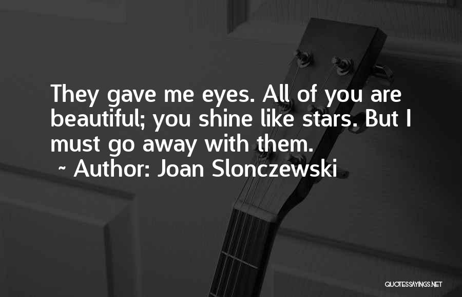 Joan Slonczewski Quotes: They Gave Me Eyes. All Of You Are Beautiful; You Shine Like Stars. But I Must Go Away With Them.