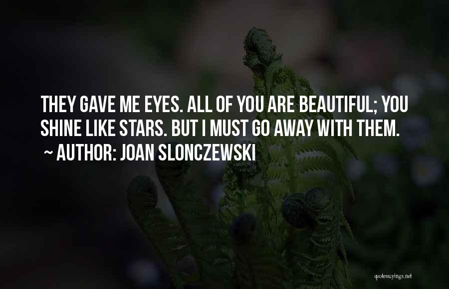 Joan Slonczewski Quotes: They Gave Me Eyes. All Of You Are Beautiful; You Shine Like Stars. But I Must Go Away With Them.