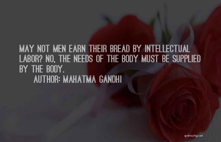 Mahatma Gandhi Quotes: May Not Men Earn Their Bread By Intellectual Labor? No, The Needs Of The Body Must Be Supplied By The