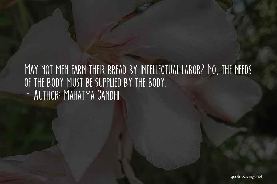 Mahatma Gandhi Quotes: May Not Men Earn Their Bread By Intellectual Labor? No, The Needs Of The Body Must Be Supplied By The