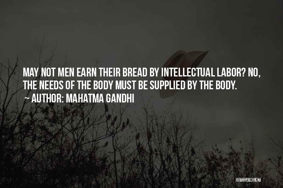 Mahatma Gandhi Quotes: May Not Men Earn Their Bread By Intellectual Labor? No, The Needs Of The Body Must Be Supplied By The
