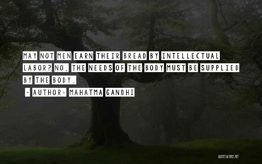 Mahatma Gandhi Quotes: May Not Men Earn Their Bread By Intellectual Labor? No, The Needs Of The Body Must Be Supplied By The