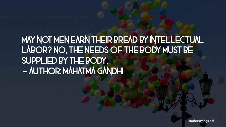 Mahatma Gandhi Quotes: May Not Men Earn Their Bread By Intellectual Labor? No, The Needs Of The Body Must Be Supplied By The