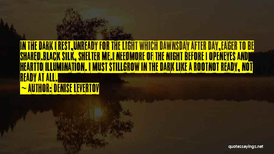 Denise Levertov Quotes: In The Dark I Rest,unready For The Light Which Dawnsday After Day,eager To Be Shared.black Silk, Shelter Me.i Needmore Of