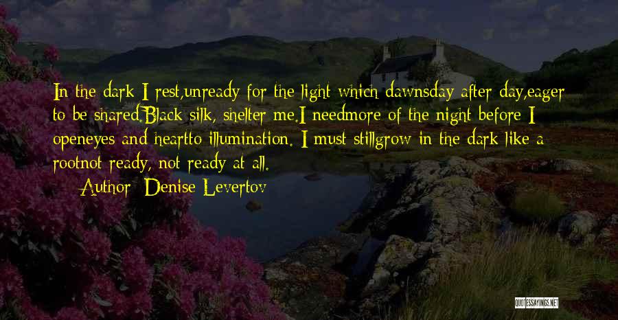 Denise Levertov Quotes: In The Dark I Rest,unready For The Light Which Dawnsday After Day,eager To Be Shared.black Silk, Shelter Me.i Needmore Of