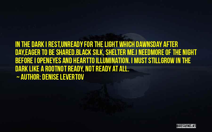 Denise Levertov Quotes: In The Dark I Rest,unready For The Light Which Dawnsday After Day,eager To Be Shared.black Silk, Shelter Me.i Needmore Of