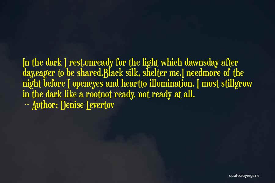 Denise Levertov Quotes: In The Dark I Rest,unready For The Light Which Dawnsday After Day,eager To Be Shared.black Silk, Shelter Me.i Needmore Of