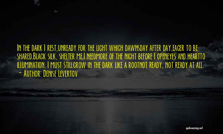 Denise Levertov Quotes: In The Dark I Rest,unready For The Light Which Dawnsday After Day,eager To Be Shared.black Silk, Shelter Me.i Needmore Of