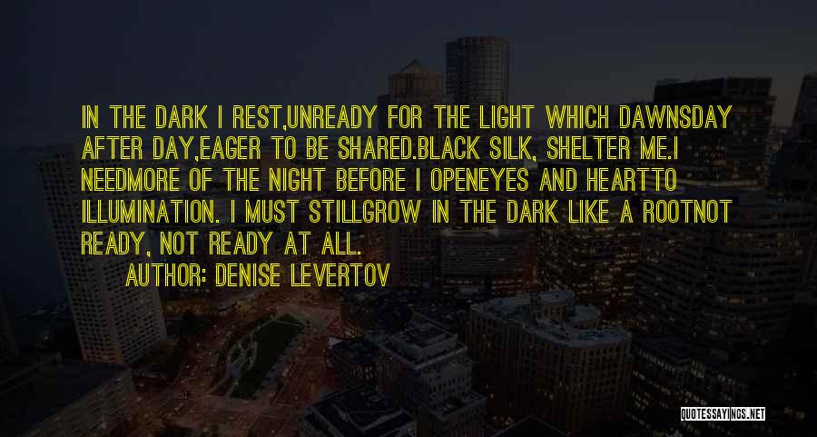 Denise Levertov Quotes: In The Dark I Rest,unready For The Light Which Dawnsday After Day,eager To Be Shared.black Silk, Shelter Me.i Needmore Of