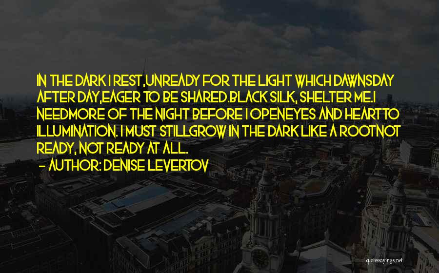 Denise Levertov Quotes: In The Dark I Rest,unready For The Light Which Dawnsday After Day,eager To Be Shared.black Silk, Shelter Me.i Needmore Of