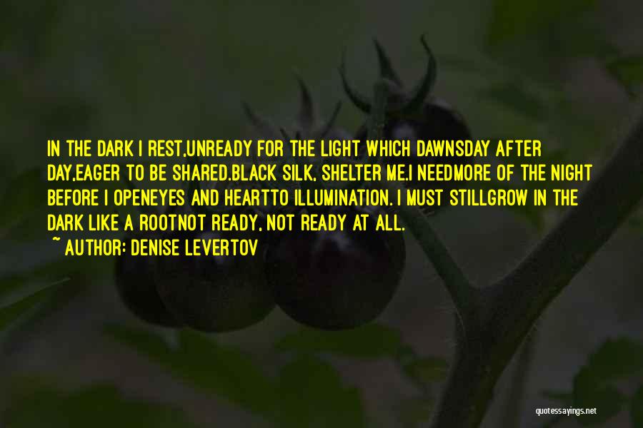 Denise Levertov Quotes: In The Dark I Rest,unready For The Light Which Dawnsday After Day,eager To Be Shared.black Silk, Shelter Me.i Needmore Of