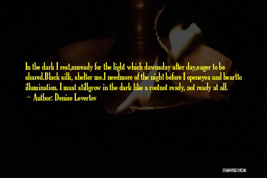 Denise Levertov Quotes: In The Dark I Rest,unready For The Light Which Dawnsday After Day,eager To Be Shared.black Silk, Shelter Me.i Needmore Of