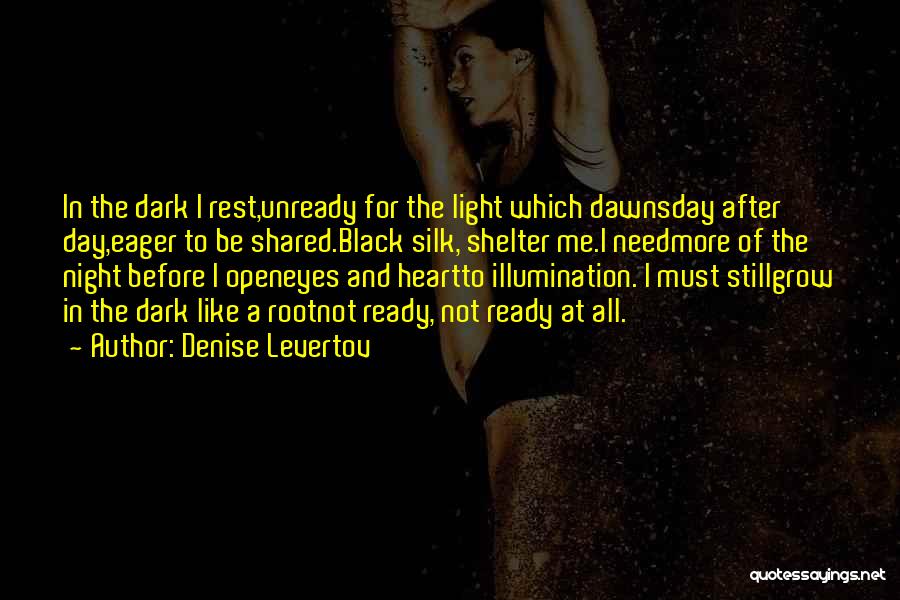 Denise Levertov Quotes: In The Dark I Rest,unready For The Light Which Dawnsday After Day,eager To Be Shared.black Silk, Shelter Me.i Needmore Of