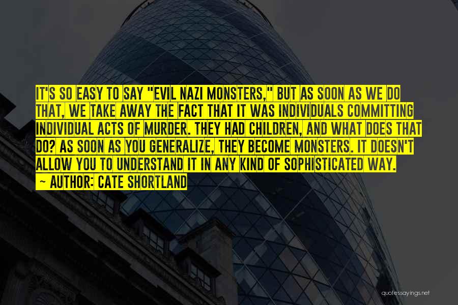 Cate Shortland Quotes: It's So Easy To Say Evil Nazi Monsters, But As Soon As We Do That, We Take Away The Fact