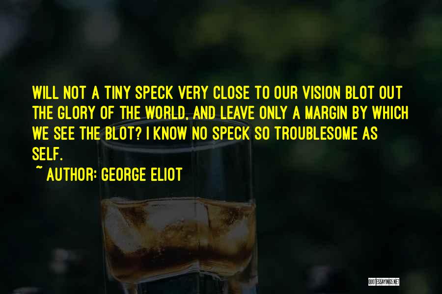 George Eliot Quotes: Will Not A Tiny Speck Very Close To Our Vision Blot Out The Glory Of The World, And Leave Only