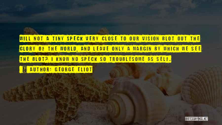 George Eliot Quotes: Will Not A Tiny Speck Very Close To Our Vision Blot Out The Glory Of The World, And Leave Only