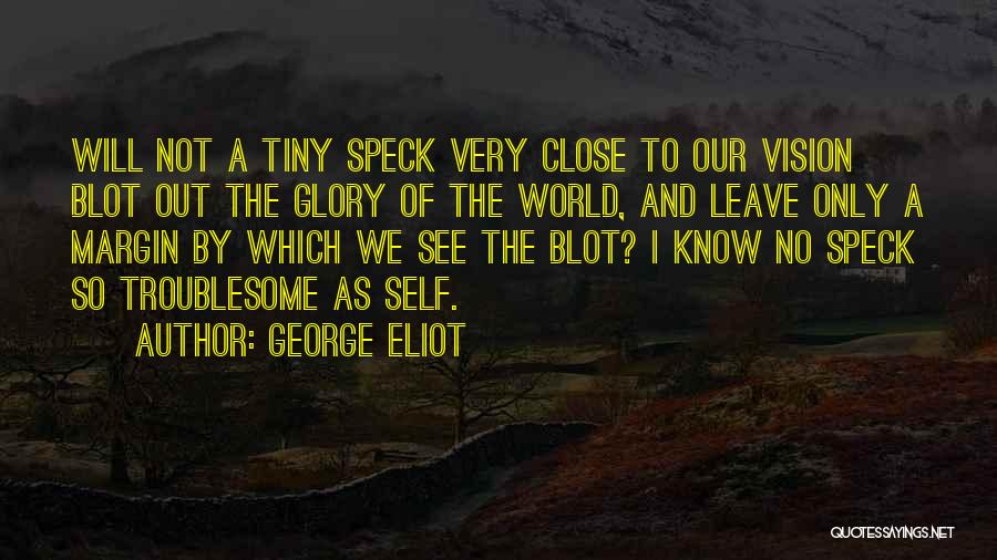 George Eliot Quotes: Will Not A Tiny Speck Very Close To Our Vision Blot Out The Glory Of The World, And Leave Only