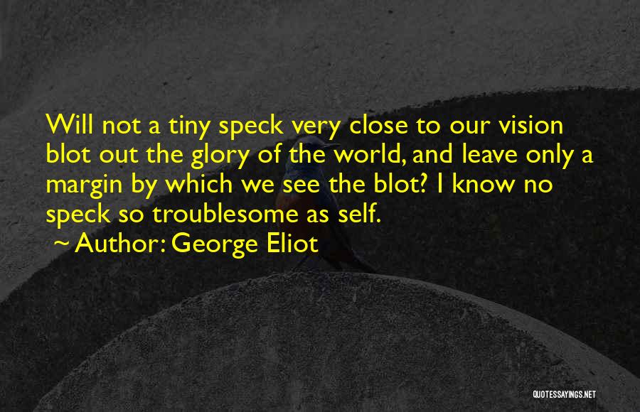 George Eliot Quotes: Will Not A Tiny Speck Very Close To Our Vision Blot Out The Glory Of The World, And Leave Only