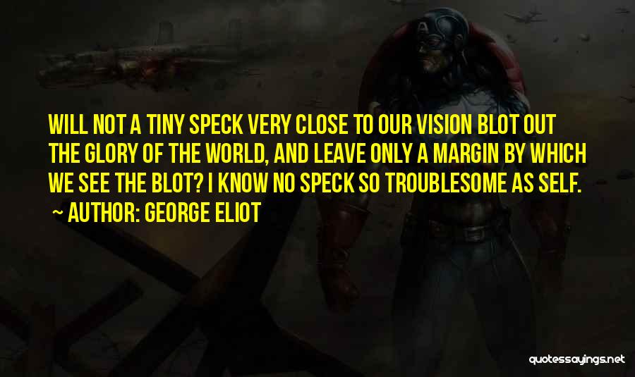 George Eliot Quotes: Will Not A Tiny Speck Very Close To Our Vision Blot Out The Glory Of The World, And Leave Only