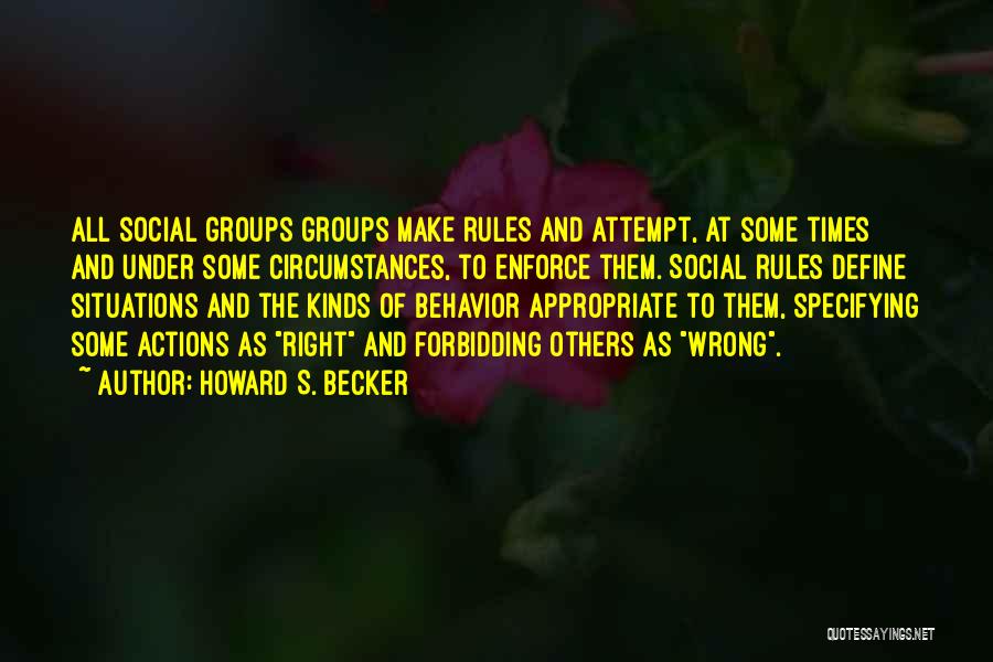 Howard S. Becker Quotes: All Social Groups Groups Make Rules And Attempt, At Some Times And Under Some Circumstances, To Enforce Them. Social Rules