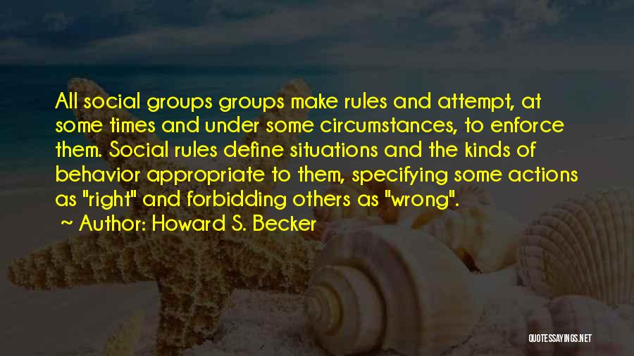 Howard S. Becker Quotes: All Social Groups Groups Make Rules And Attempt, At Some Times And Under Some Circumstances, To Enforce Them. Social Rules