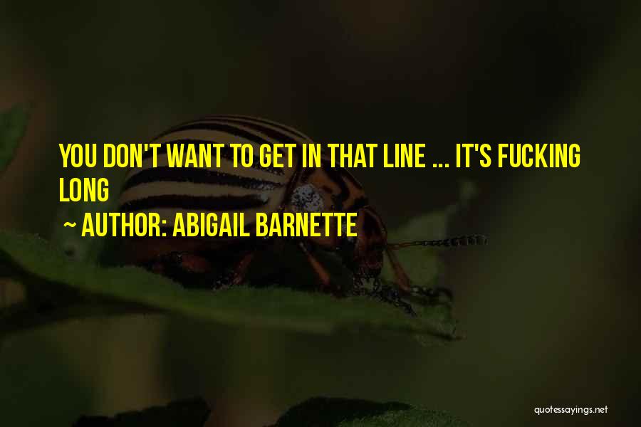 Abigail Barnette Quotes: You Don't Want To Get In That Line ... It's Fucking Long