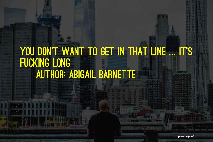 Abigail Barnette Quotes: You Don't Want To Get In That Line ... It's Fucking Long