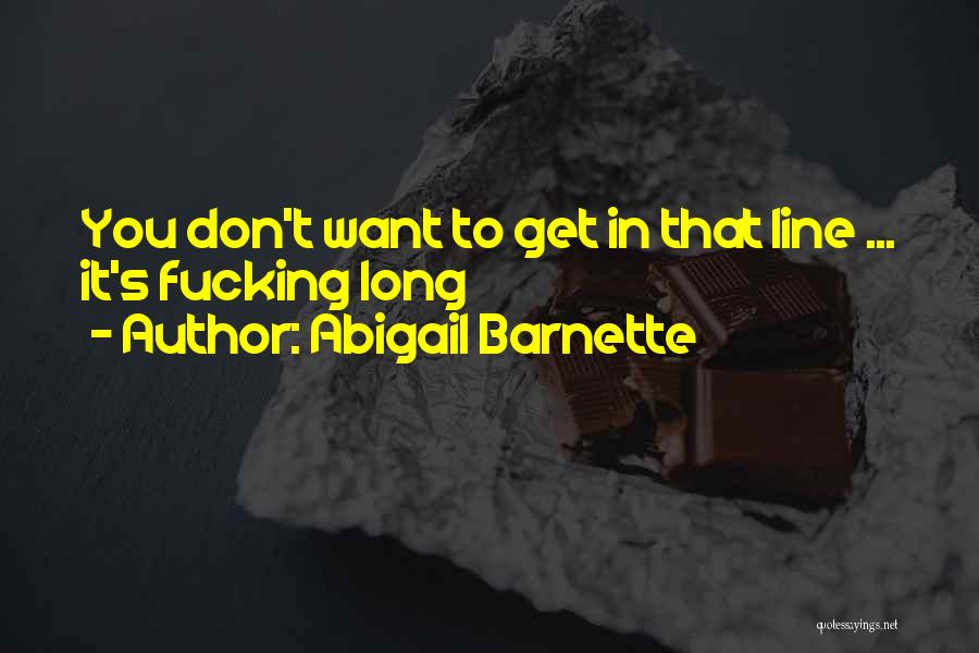 Abigail Barnette Quotes: You Don't Want To Get In That Line ... It's Fucking Long