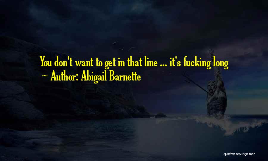 Abigail Barnette Quotes: You Don't Want To Get In That Line ... It's Fucking Long