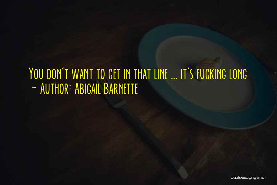 Abigail Barnette Quotes: You Don't Want To Get In That Line ... It's Fucking Long