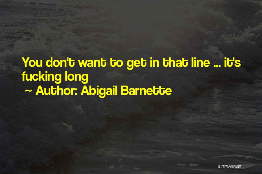 Abigail Barnette Quotes: You Don't Want To Get In That Line ... It's Fucking Long