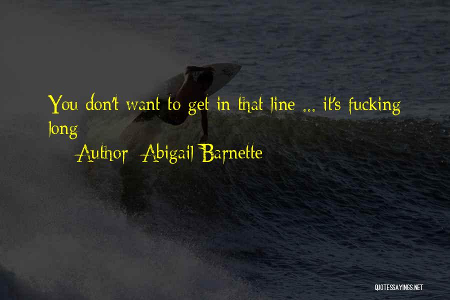 Abigail Barnette Quotes: You Don't Want To Get In That Line ... It's Fucking Long