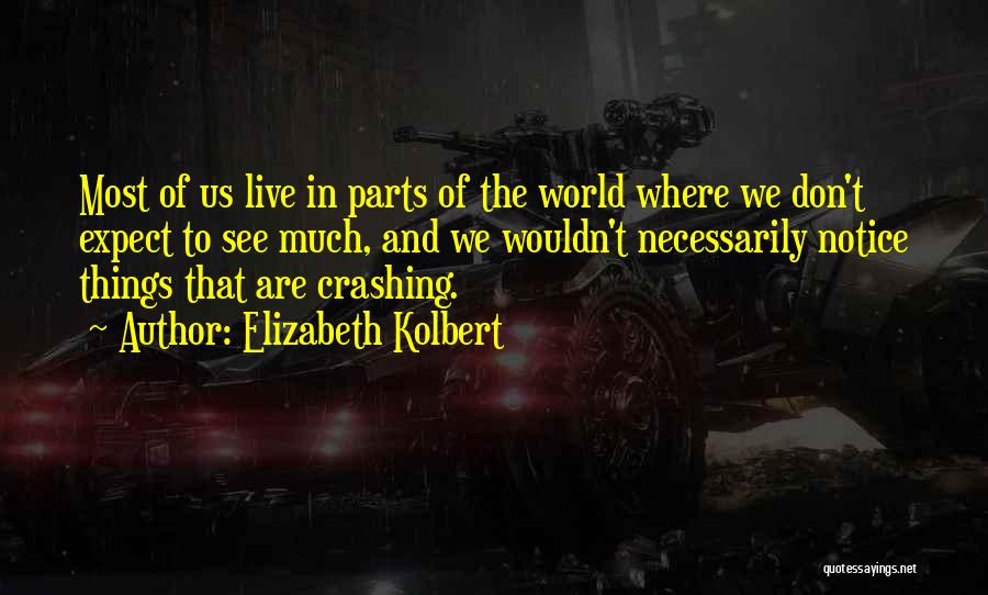 Elizabeth Kolbert Quotes: Most Of Us Live In Parts Of The World Where We Don't Expect To See Much, And We Wouldn't Necessarily