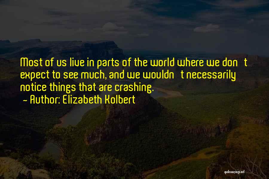Elizabeth Kolbert Quotes: Most Of Us Live In Parts Of The World Where We Don't Expect To See Much, And We Wouldn't Necessarily
