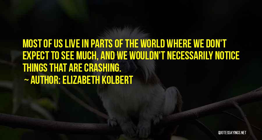 Elizabeth Kolbert Quotes: Most Of Us Live In Parts Of The World Where We Don't Expect To See Much, And We Wouldn't Necessarily