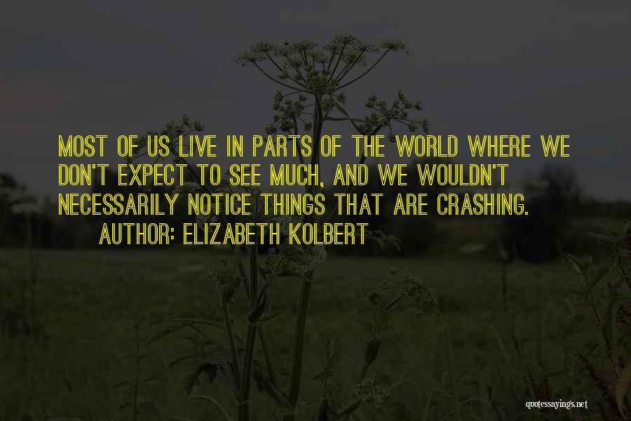Elizabeth Kolbert Quotes: Most Of Us Live In Parts Of The World Where We Don't Expect To See Much, And We Wouldn't Necessarily
