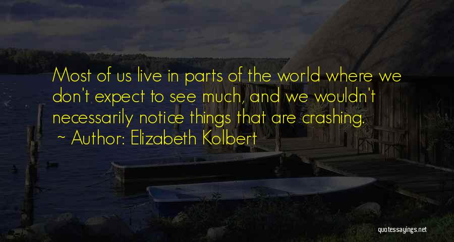 Elizabeth Kolbert Quotes: Most Of Us Live In Parts Of The World Where We Don't Expect To See Much, And We Wouldn't Necessarily