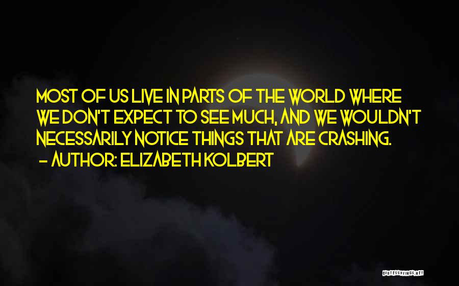 Elizabeth Kolbert Quotes: Most Of Us Live In Parts Of The World Where We Don't Expect To See Much, And We Wouldn't Necessarily